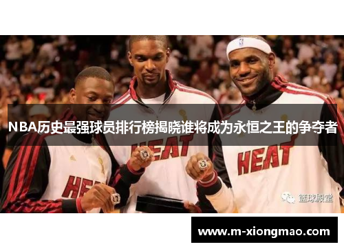 NBA历史最强球员排行榜揭晓谁将成为永恒之王的争夺者