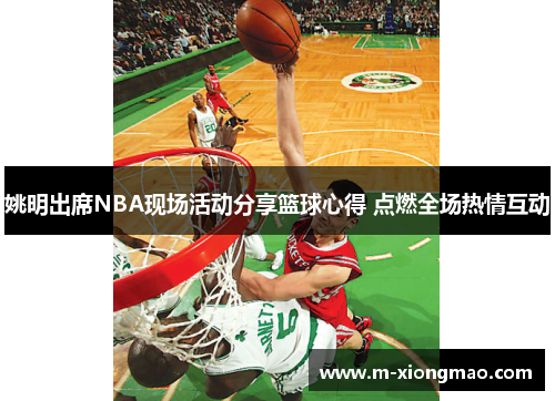 姚明出席NBA现场活动分享篮球心得 点燃全场热情互动