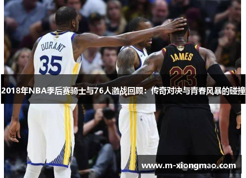 2018年NBA季后赛骑士与76人激战回顾：传奇对决与青春风暴的碰撞