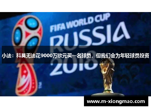 小法:科莫无法花9000万欧元买一名球员,但我们会为年轻球员投资