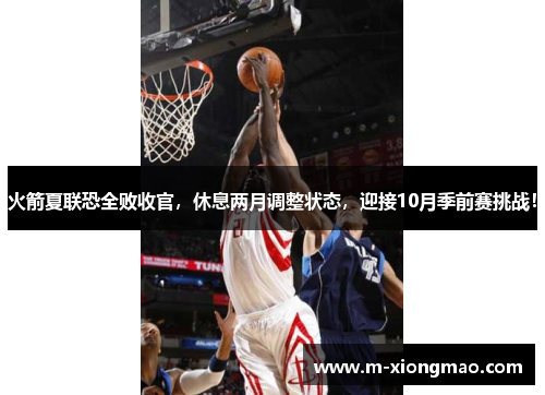 火箭夏联恐全败收官，休息两月调整状态，迎接10月季前赛挑战！