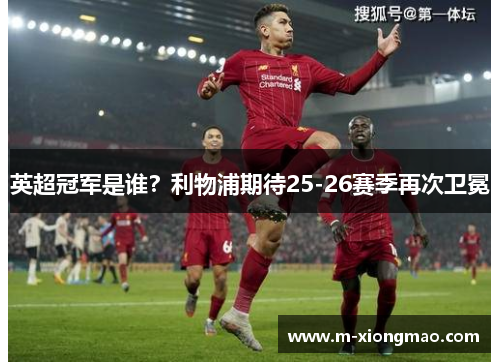 英超冠军是谁？利物浦期待25-26赛季再次卫冕